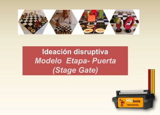 Ideación disruptiva
Modelo Etapa- Puerta
(Stage Gate)
Hiitools
Herramientas
 