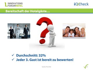 Bereitschaft der Hotelgäste…




    Durchschnitt: 32%
    Jeder 3. Gast ist bereit zu bewerten!
                      Saskia Peschke         13
 