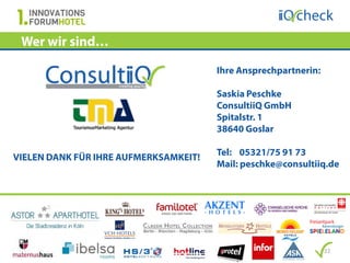 Wer wir sind…

                                       Ihre Ansprechpartnerin:

                                       Saskia Peschke
                                       ConsultiiQ GmbH
                                       Spitalstr. 1
                                       38640 Goslar

                                       Tel: 05321/75 91 73
VIELEN DANK FÜR IHRE AUFMERKSAMKEIT!
                                       Mail: peschke@consultiiq.de




                                                                 22
 