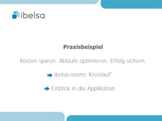 Praxisbeispiel

Kosten sparen. Abläufe optimieren. Erfolg sichern.

             ibelsa.rooms 'Kreislauf'

            Einblick in die Applikation
 