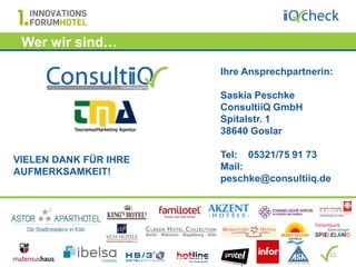 Wer wir sind…

                       Ihre Ansprechpartnerin:

                       Saskia Peschke
                       ConsultiiQ GmbH
                       Spitalstr. 1
                       38640 Goslar

                       Tel: 05321/75 91 73
VIELEN DANK FÜR IHRE
                       Mail:
AUFMERKSAMKEIT!
                       peschke@consultiiq.de




                                             22
 