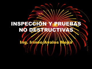 INSPECCIÓN Y PRUEBAS NO DESTRUCTIVAS Ing. Irineo Avalos Mejia 