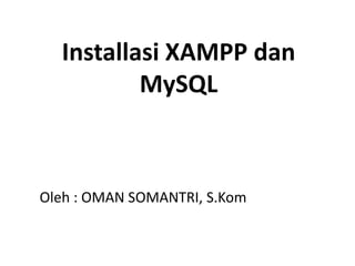 Installasi XAMPP dan 
MySQL 
Oleh : OMAN SOMANTRI, S.Kom 
 