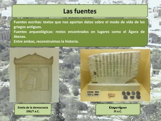 Las fuentes
Fuentes escritas: textos que nos aportan datos sobre el modo de vida de los
griegos antiguos.
Fuentes arqueoló...