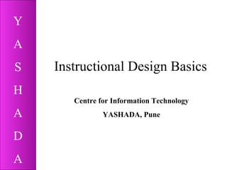 Instructional Design Basics Centre for Information Technology YASHADA, Pune 