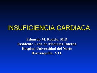 INSUFICIENCIA CARDIACA
       Eduardo M. Rodelo, M.D
  Residente 3 año de Medicina Interna
    Hospital Universidad del Norte
          Barranquilla, ATL
 