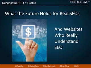 Successful SEO = Profits Think Tank Live!
SM
@ReyVillar @RachelBaker @ExprtMary@MertSahinoglu #ttlchi
What the Future Holds for Real SEOs
And Websites
Who Really
Understand
SEO
 