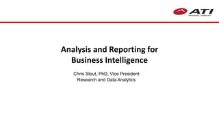 Analysis and Reporting for
Business Intelligence
Chris Stout, PhD, Vice President
Research and Data Analytics
 
