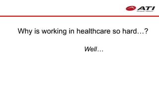 Well…
Why is working in healthcare so hard…?
 