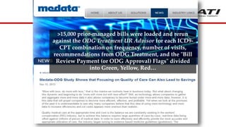 >15,000 prior-managed bills were loaded and rerun
against the ODG Treatment UR Advisor for each ICD9-
CPT combination on frequency, number of visits,
recommendations from ODG Treatment, and the "Bill
Review Payment (or ODG Approval) Flags" divided
into Green, Yellow, Red…
 
