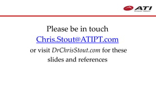 Please be in touch
Chris.Stout@ATIPT.com
or visit DrChrisStout.com for these
slides and references
 