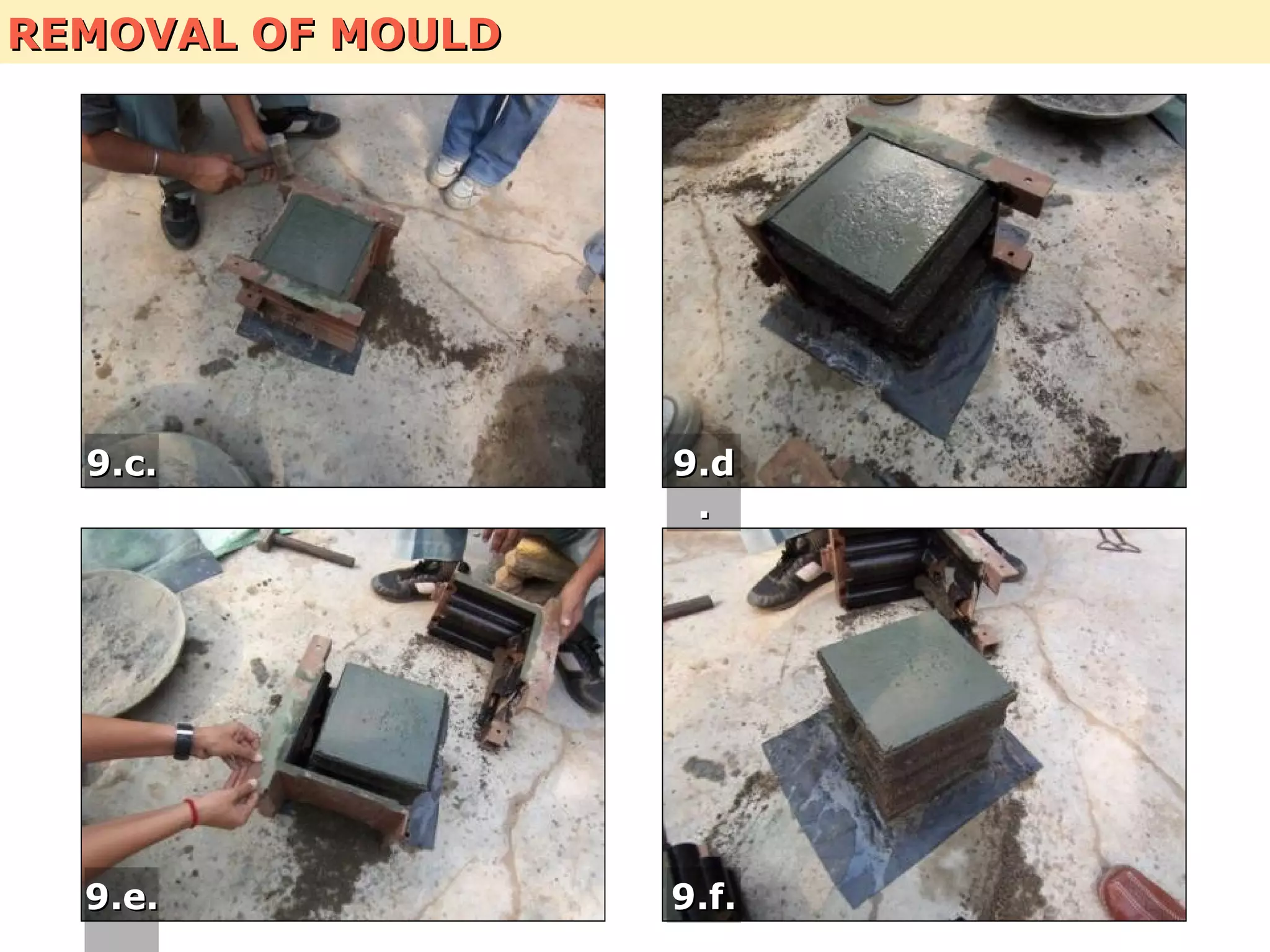 REMOVAL OF MOULDREMOVAL OF MOULD
9.c.9.c. 9.d9.d
..
9.e.9.e. 9.f.9.f.
 