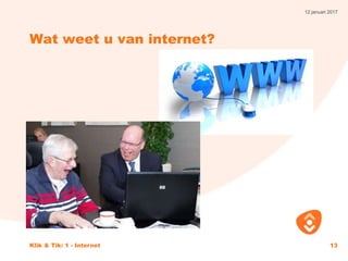 12 januari 2017
Klik & Tik: 1 - Internet 13
Wat weet u van internet?
 