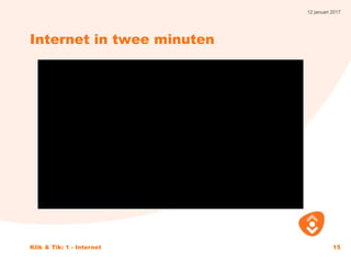 12 januari 2017
Klik & Tik: 1 - Internet 15
Internet in twee minuten
 