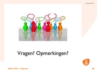 12 januari 2017
Klik & Tik: 1 - Internet 28
Vragen en opmerkingen
 