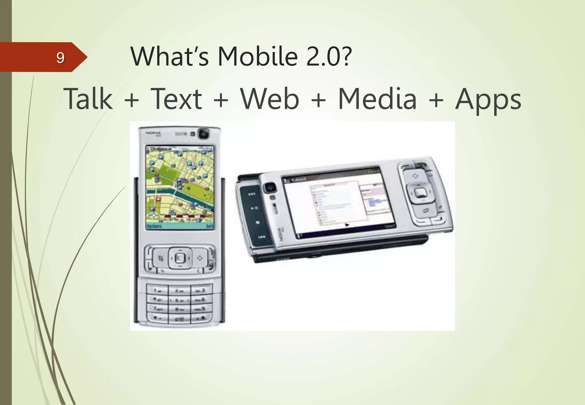 What’s Mobile 2.0?
Talk + Text + Web + Media + Apps
= Mobile Devices
9
 