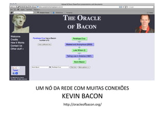 UM	
  NÓ	
  DA	
  REDE	
  COM	
  MUITAS	
  CONEXÕES	
  
               KEVIN	
  BACON	
  	
  
                hbp://oracleofacon.org/	
  
 