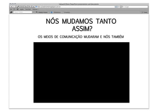 NÓS MUDAMOS TANTO
          ASSIM?
OS MEIOS DE COMUNICAÇÃO MUDARAM E NÓS TAMBÉM
 
