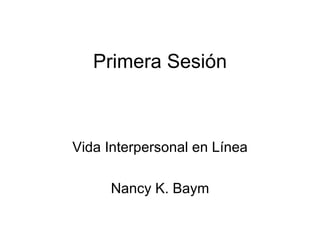 Primera Sesión Vida Interpersonal en Línea Nancy K. Baym 