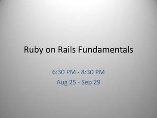 Ruby on Rails Fundamentals 6:30 PM - 8:30 PM Aug 25 - Sep 29 