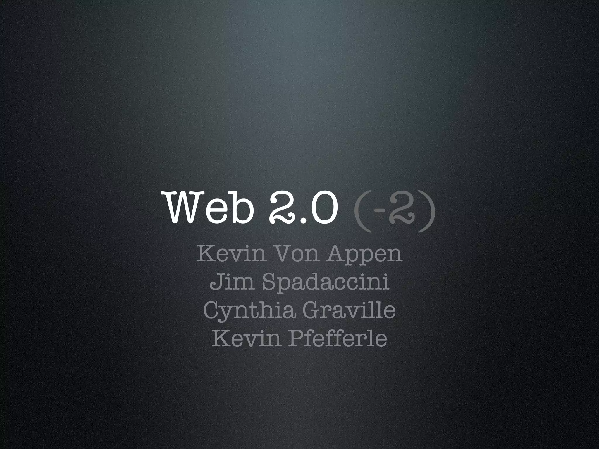 Web 2.0  (-2) Kevin Von Appen Jim Spadaccini Cynthia Graville Kevin Pfefferle 