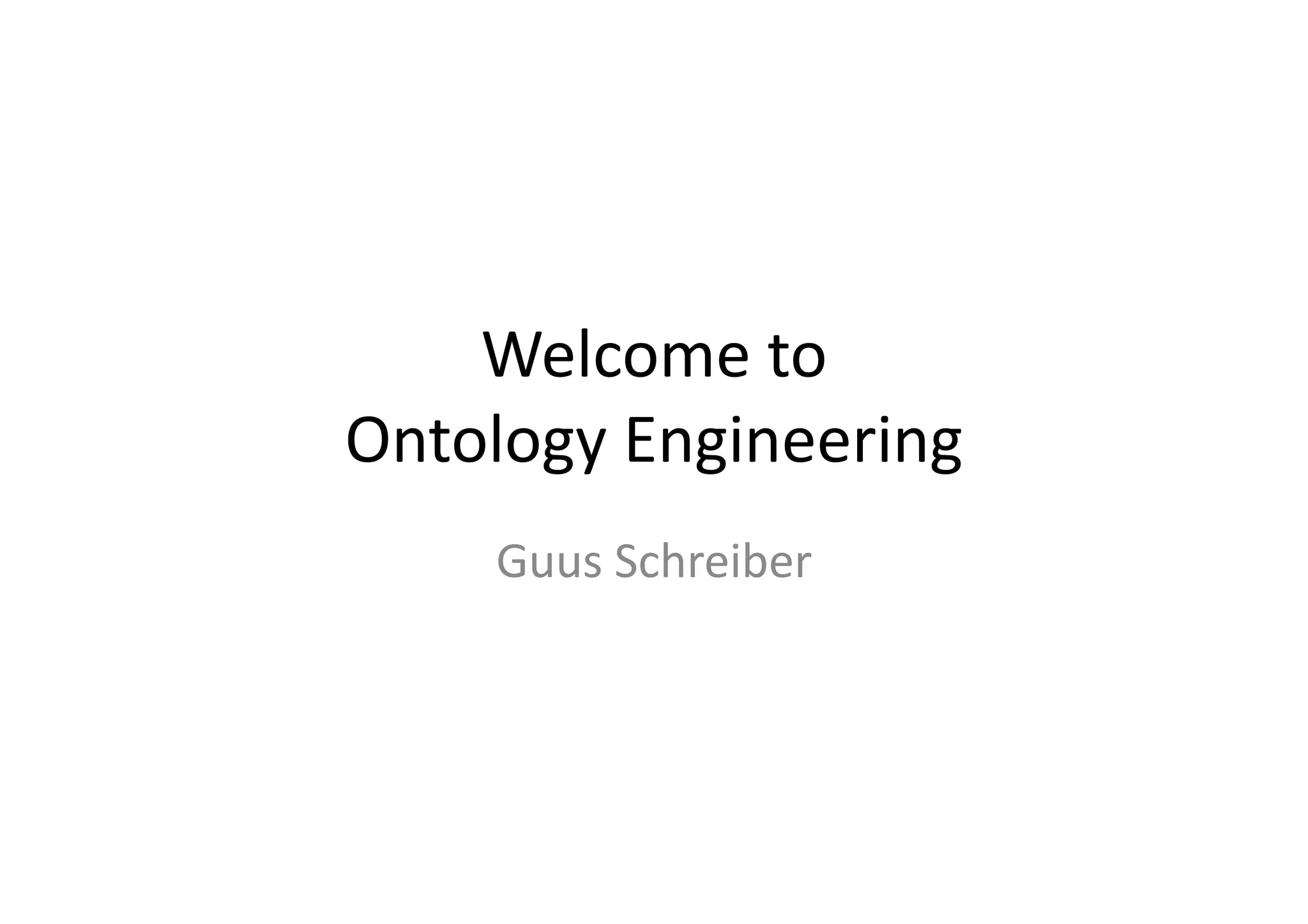 Welcome	
  to	
  
Ontology	
  Engineering	
  
      Guus	
  Schreiber	
  
 