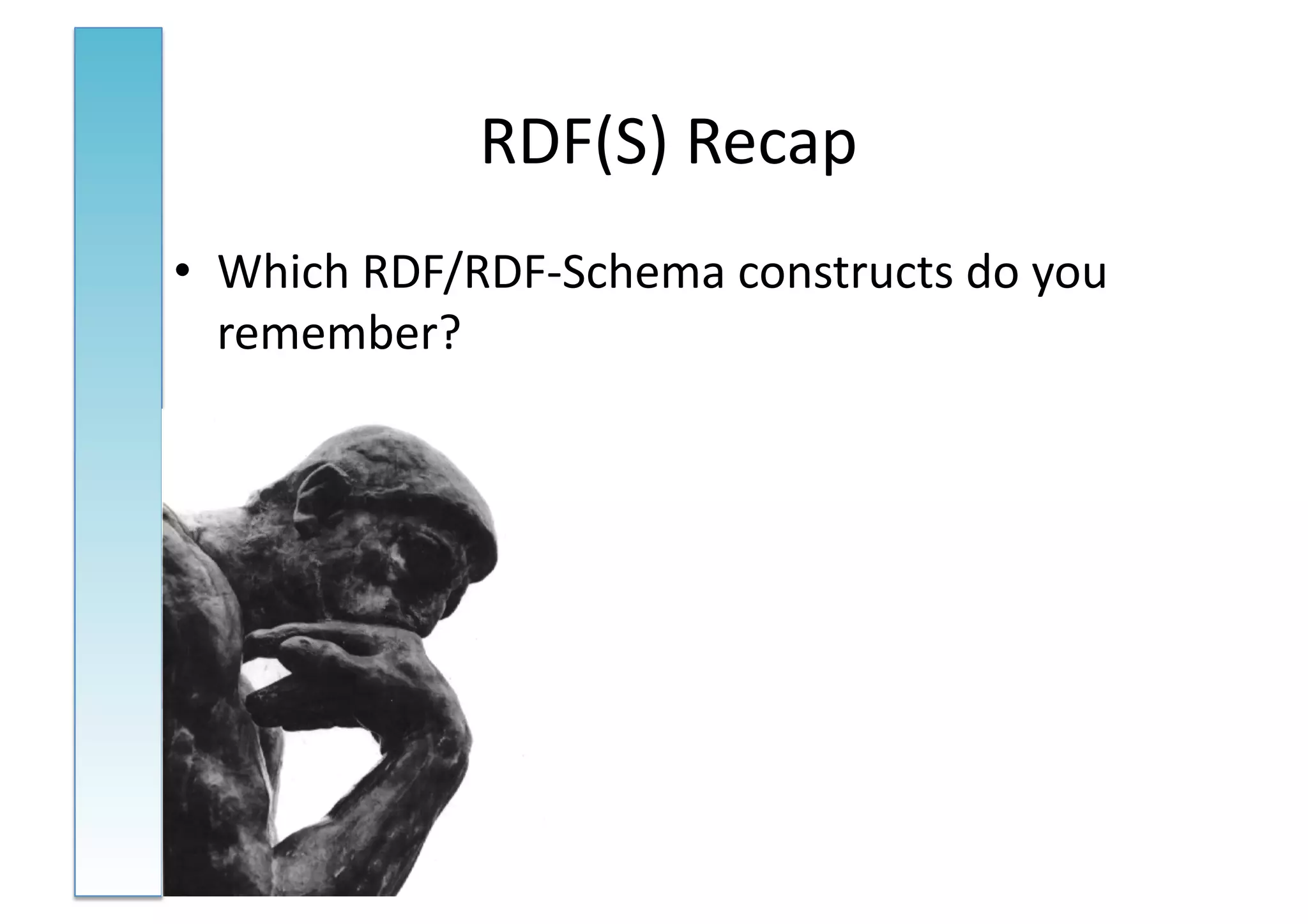 RDF(S)	
  Recap	
  
•  Which	
  RDF/RDF-­‐Schema	
  constructs	
  do	
  you	
  
   remember?	
  
 