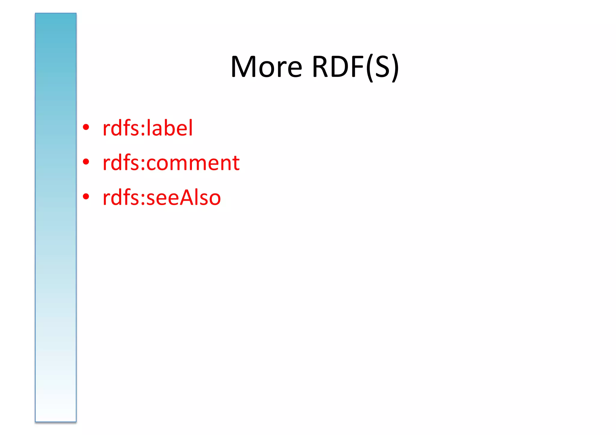 More	
  RDF(S)	
  
•  rdfs:label	
  
•  rdfs:comment	
  
•  rdfs:seeAlso	
  
 