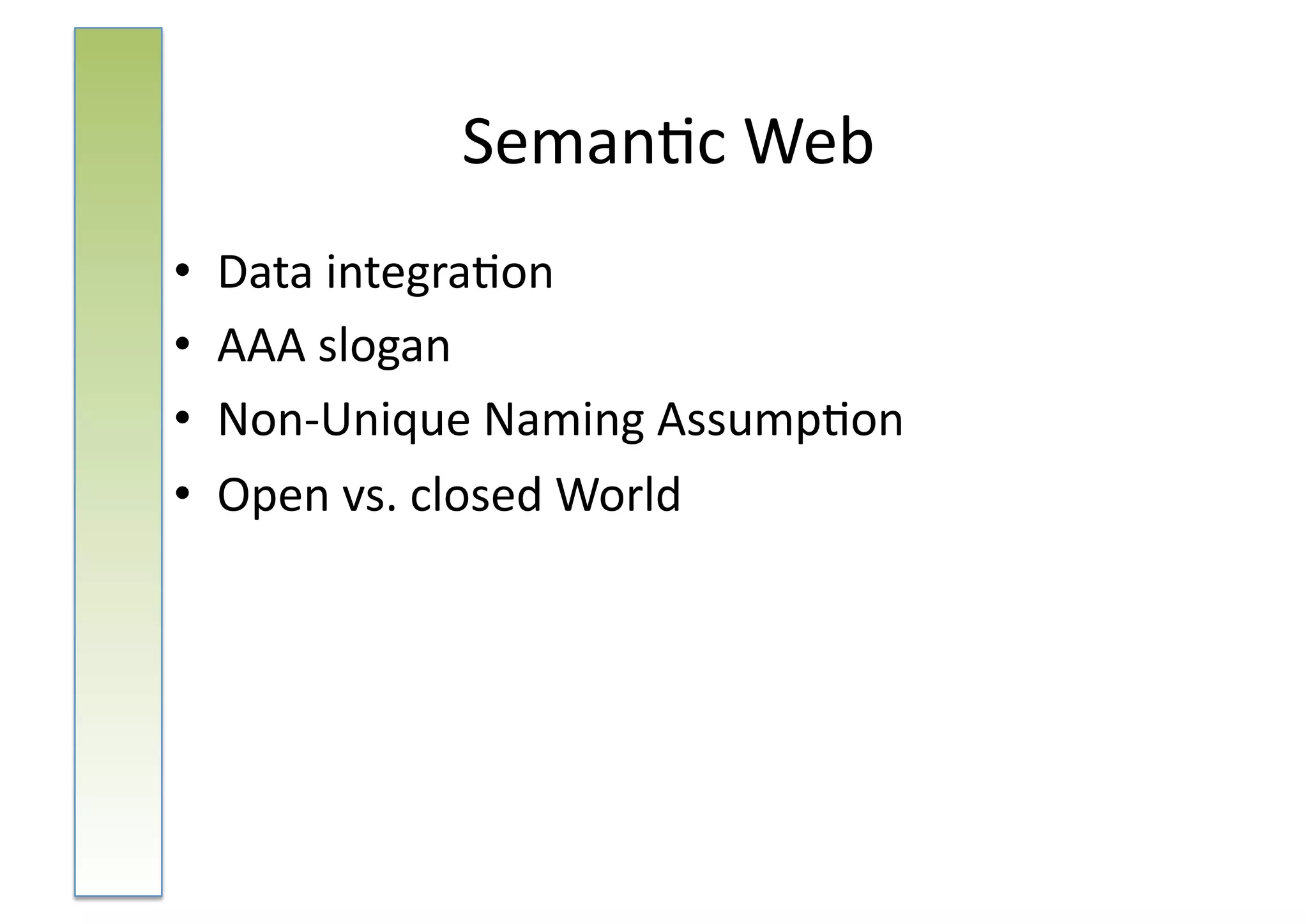 Seman:c	
  Web	
  
•  Data	
  integra:on	
  
•  AAA	
  slogan	
  
•  Non-­‐Unique	
  Naming	
  Assump:on	
  
•  Open	
  vs.	
  closed	
  World	
  
 