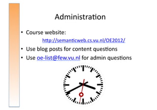 Administra:on	
  
•  Course	
  website:	
  
           hNp://seman:cweb.cs.vu.nl/OE2012/	
  	
  
•  Use	
  blog	
  posts	
  for	
  content	
  ques:ons	
  
•  Use	
  oe-­‐list@few.vu.nl	
  for	
  admin	
  ques:ons	
  
 