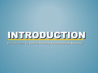 INTRODUCTION
Introduction To Ethical Hacking & Information Security !
 