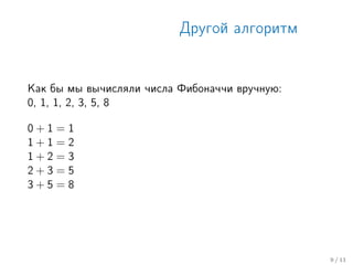 Другой алгоритм
Как бы мы вычисляли числа Фибоначчи вручную:
0, 1, 1, 2, 3, 5, 8
0 + 1 = 1
1 + 1 = 2
1 + 2 = 3
2 + 3 = 5
3 + 5 = 8
9 / 11
 