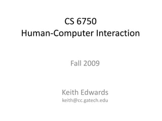CS 6750
Human-Computer Interaction
Fall 2009
Keith Edwards
keith@cc.gatech.edu
 