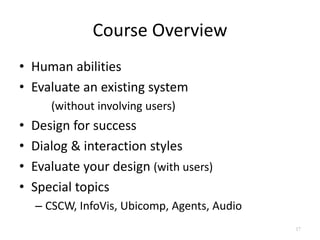Course Overview
• Human abilities
• Evaluate an existing system
(without involving users)
• Design for success
• Dialog & ...