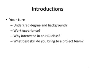 Introductions
• Your turn
– Undergrad degree and background?
– Work experience?
– Why interested in an HCI class?
– What b...