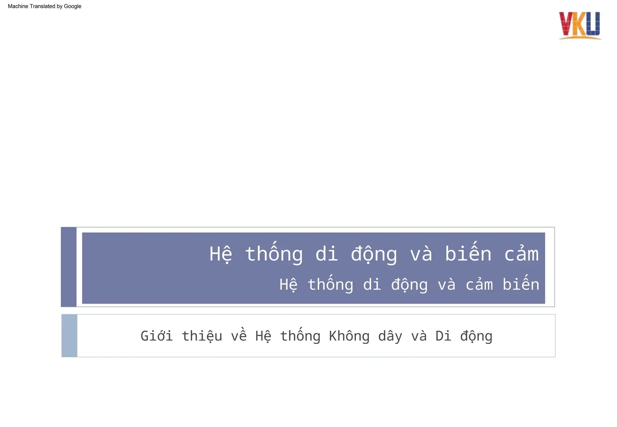 Hệ thống di động và cảm biến
Hệ thống di động và biến cảm
Giới thiệu về Hệ thống Không dây và Di động
Machine Translated by Google
 