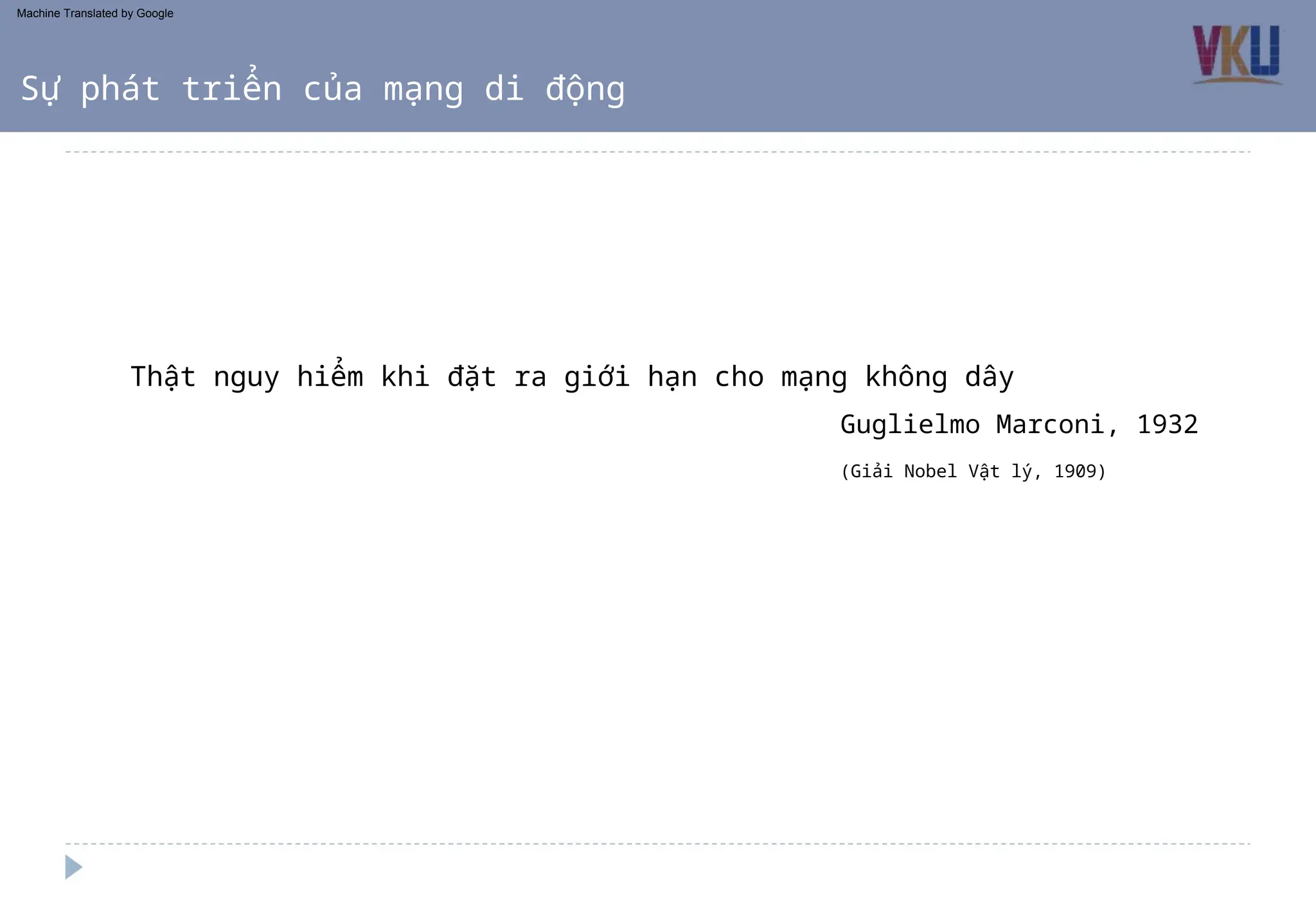 Thật nguy hiểm khi đặt ra giới hạn cho mạng không dây
(Giải Nobel Vật lý, 1909)
Guglielmo Marconi, 1932
Sự phát triển của mạng di động
Machine Translated by Google
 