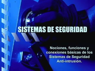 1




    SISTEMAS DE SEGURIDAD

              Nociones, funciones y
            conexiones básicas de los
             Sistemas de Seguridad
                 Anti-intrusión.
 