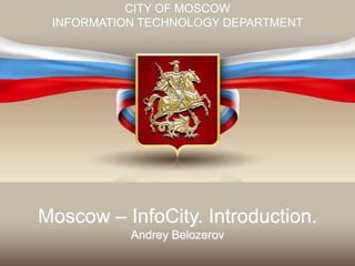 CITY OF MOSCOW
 INFORMATION TECHNOLOGY DEPARTMENT




Moscow – InfoCity. Introduction.
           Andrey Belozerov
 