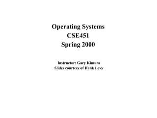 Operating Systems
CSE451
Spring 2000
Instructor: Gary Kimura
Slides courtesy of Hank Levy
 