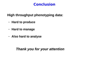 11 avril 2013
Pascal Neveu 18
Conclusion
High throughput phenotyping data:
– Hard to produce
– Hard to manage
– Also hard to analyse
Thank you for your attention
 