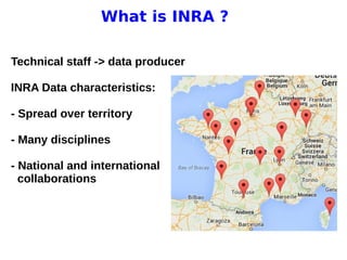 11 avril 2013
Pascal Neveu 3
What is INRA ?
Technical staff -> data producer
INRA Data characteristics:
- Spread over territory
- Many disciplines
- National and international
collaborations
 