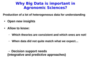 11 avril 2013
Pascal Neveu 7
Why Big Data is important in
Agronomic Sciences?
Production of a lot of heterogeneous data for understanding
● Open new insights
● Allow to know:
– Which theories are consistent and which ones are not!
– When data did not quite match what we expect…
→ Decision support needs
(integrative and predictive approaches)
 