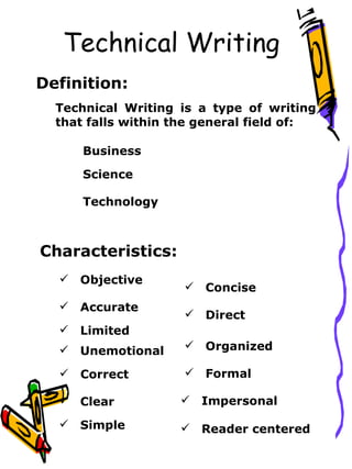 Technical Writing Definition: Technical Writing is a type of writing that falls within the general field of:  Business Science Technology Characteristics: ,[object Object],[object Object],[object Object],[object Object],[object Object],[object Object],[object Object],[object Object],[object Object],[object Object],[object Object],[object Object],[object Object]