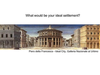 What would be your ideal settlement? Piero della Francesca - Ideal City, Galleria Nazionale at Urbino  