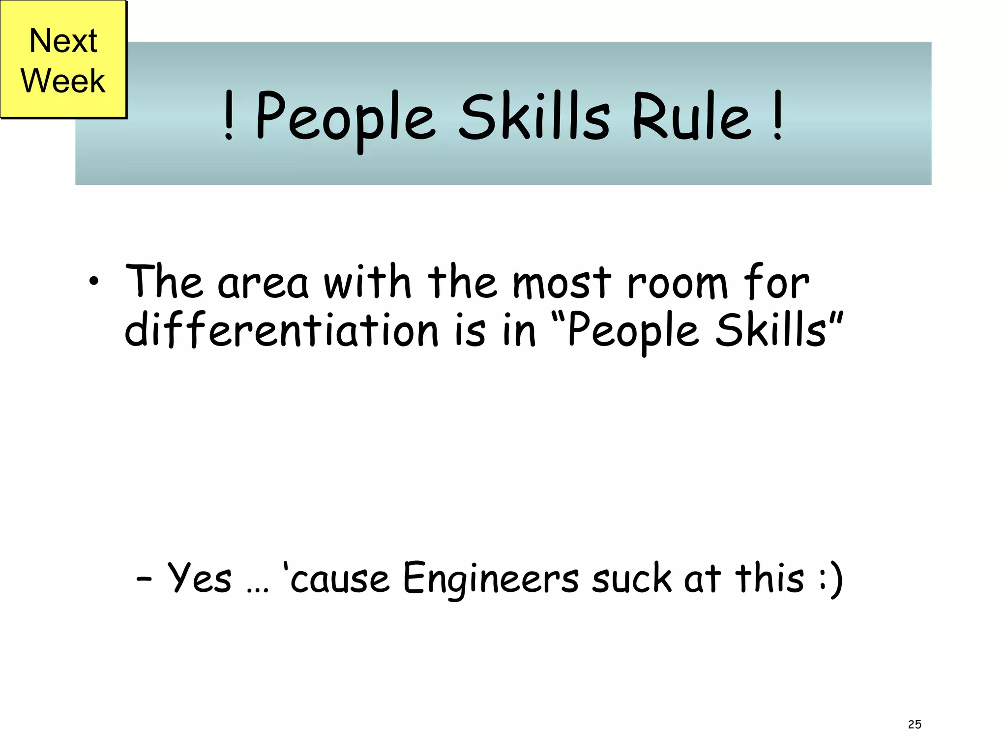 ! People Skills Rule ! The area with the most room for differentiation is in “People Skills” Yes … ‘cause Engineers suck at this :) Next Week 