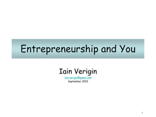Entrepreneurship and You

        Iain Verigin
         iain.verigin@gmail.com
            September 2012




                                  1
 