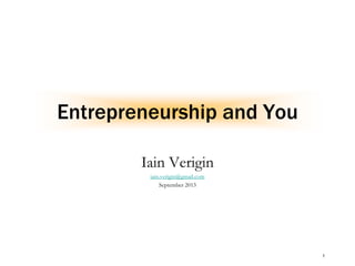 1
Entrepreneurship and You
Iain Verigin
iain.verigin@gmail.com
September 2013
 