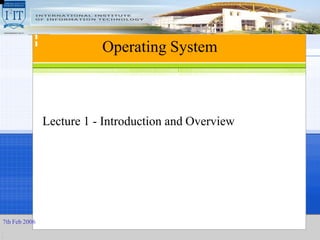 7th Feb 2006
Operating System
Lecture 1 - Introduction and Overview
 
