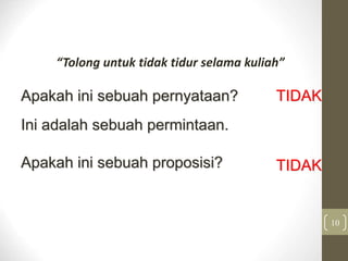 “Tolong untuk tidak tidur selama kuliah”
10
TIDAK
TIDAK
Ini adalah sebuah permintaan.
Apakah ini sebuah pernyataan?
Apakah ini sebuah proposisi?
 
